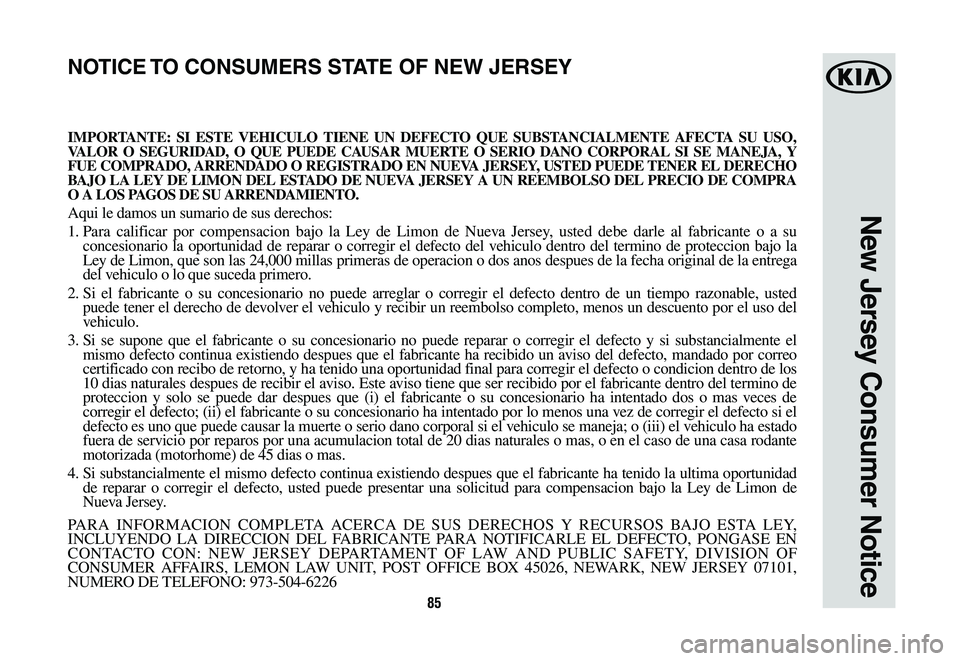 KIA NIRO PHEV 2019 Warranty and Consumer Information Guide 85
New Jersey Consumer Notice
IMPORTANTE: SI ESTE VEHICULO TIENE UN DEFECTO QUE SUBSTANCIALMENTE AFECTA SU USO, VALOR O SEGURIDAD, O QUE PUEDE CAUSAR MUERTE O SERIO DANO CORPORAL SI SE MANEJA, Y FUE C KIA NIRO PHEV 2019 Warranty and Consumer Information Guide 85
New Jersey Consumer Notice
IMPORTANTE: SI ESTE VEHICULO TIENE UN DEFECTO QUE SUBSTANCIALMENTE AFECTA SU USO, VALOR O SEGURIDAD, O QUE PUEDE CAUSAR MUERTE O SERIO DANO CORPORAL SI SE MANEJA, Y FUE C