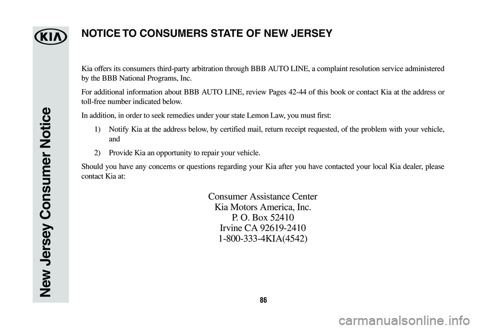 KIA NIRO PHEV 2019 Warranty and Consumer Information Guide 86New Jersey Consumer Notice
Kia offers its consumers third-party arbitration through BBB AUTO LINE, a complaint resolution service administered
by the BBB National Programs, Inc.
For additional info KIA NIRO PHEV 2019 Warranty and Consumer Information Guide 86New Jersey Consumer Notice
Kia offers its consumers third-party arbitration through BBB AUTO LINE, a complaint resolution service administered
by the BBB National Programs, Inc.
For additional info