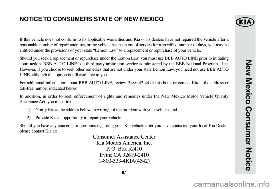 KIA NIRO PHEV 2019 Warranty and Consumer Information Guide 87
New Mexico Consumer Notice
If this vehicle does not conform to its applicable warranties and Kia or its dealers have not repaired the vehicle after a
reasonable number of repair attempts, or the v KIA NIRO PHEV 2019 Warranty and Consumer Information Guide 87
New Mexico Consumer Notice
If this vehicle does not conform to its applicable warranties and Kia or its dealers have not repaired the vehicle after a
reasonable number of repair attempts, or the v