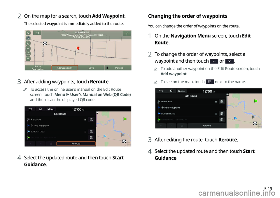 KIA NIRO EV 2020 Navigation System Quick Reference Guide 5-19
Changing the order of waypoints
You can change the order of waypoints on the route.
1 On the Navigation Menu screen, touch Edit
Route.
2 To change the order of waypoints, select a
waypoint and KIA NIRO EV 2020 Navigation System Quick Reference Guide 5-19
Changing the order of waypoints
You can change the order of waypoints on the route.
1 On the Navigation Menu screen, touch Edit
Route.
2 To change the order of waypoints, select a
waypoint and