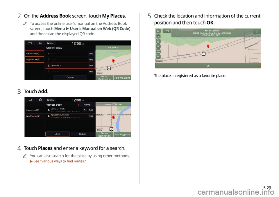 KIA NIRO EV 2020 Navigation System Quick Reference Guide 5-23
5 Check the location and information of the current
position and then touch OK.
The place is registered as a favorite place.
2 On the Address Book screen, touch My Places.
0000
A
To access the o KIA NIRO EV 2020 Navigation System Quick Reference Guide 5-23
5 Check the location and information of the current
position and then touch OK.
The place is registered as a favorite place.
2 On the Address Book screen, touch My Places.
0000
A
To access the o