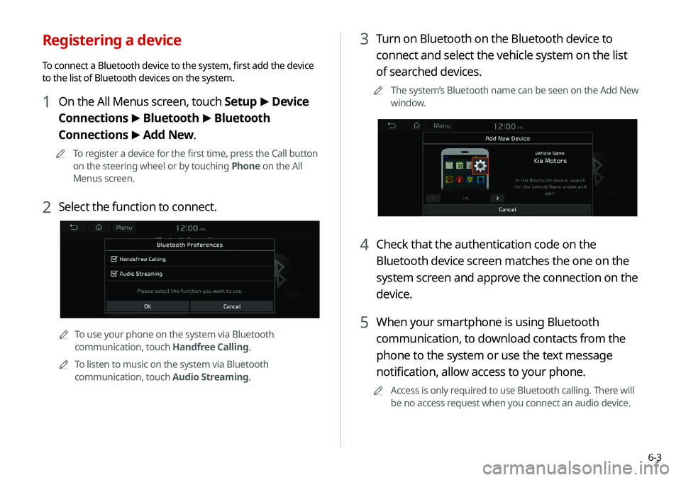 KIA NIRO EV 2020 Navigation System Quick Reference Guide 6-3
3 Turn on Bluetooth on the Bluetooth device to
connect and select the vehicle system on the list
of searched devices.
0000
A
The system’s Bluetooth name can be seen on the Add New
window.
4 C KIA NIRO EV 2020 Navigation System Quick Reference Guide 6-3
3 Turn on Bluetooth on the Bluetooth device to
connect and select the vehicle system on the list
of searched devices.
0000
A
The system’s Bluetooth name can be seen on the Add New
window.
4 C