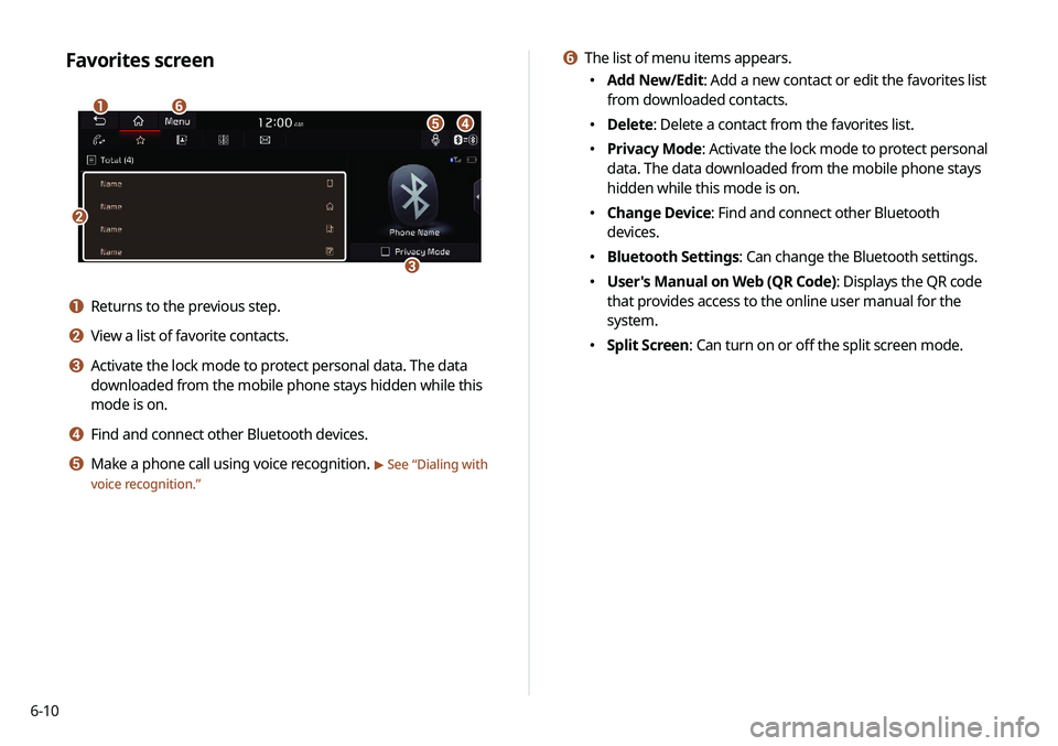 KIA NIRO EV 2020 Navigation System Quick Reference Guide 6-10
f The list of menu items appears.
000EAdd New/Edit: Add a new contact or edit the favorites list
from downloaded contacts.
000EDelete: Delete a contact from the favorites list.
000EPrivacy Mo KIA NIRO EV 2020 Navigation System Quick Reference Guide 6-10
f The list of menu items appears.
000EAdd New/Edit: Add a new contact or edit the favorites list
from downloaded contacts.
000EDelete: Delete a contact from the favorites list.
000EPrivacy Mo