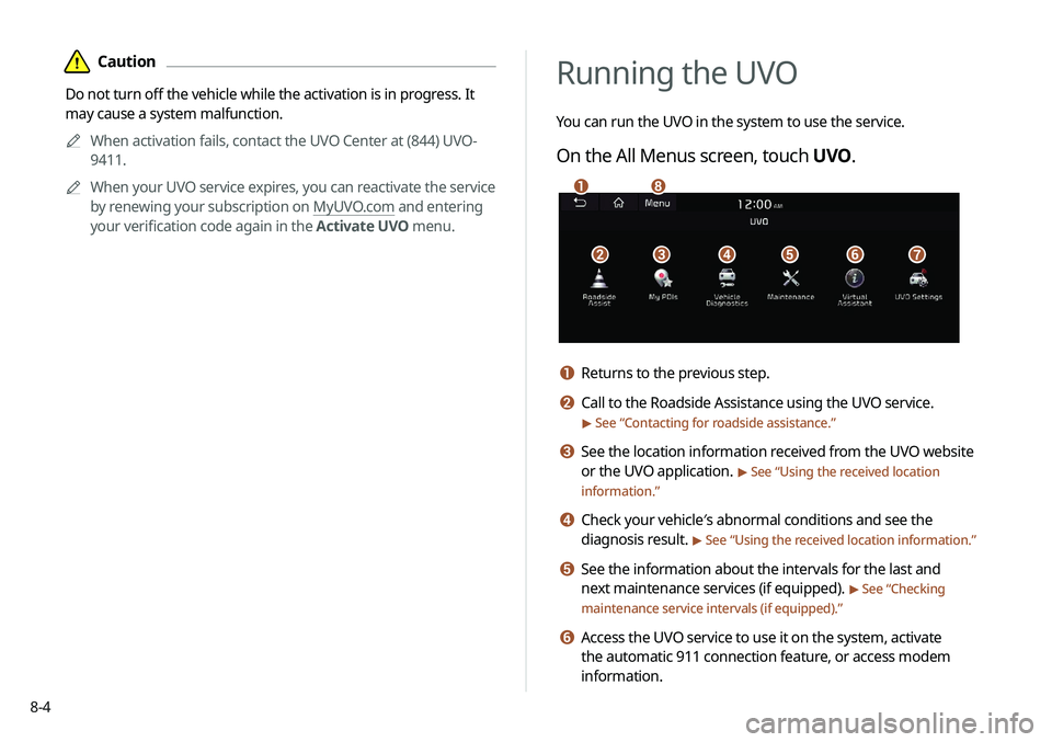 KIA NIRO EV 2020 Navigation System Quick Reference Guide 8-4
Running the UVO
You can run the UVO in the system to use the service.
On the All Menus screen, touch UVO.
\037\036\035\034\033\032
\031\030
a Returns to the previous step.
b Call to the Roadside A KIA NIRO EV 2020 Navigation System Quick Reference Guide 8-4
Running the UVO
You can run the UVO in the system to use the service.
On the All Menus screen, touch UVO.
\037\036\035\034\033\032
\031\030
a Returns to the previous step.
b Call to the Roadside A