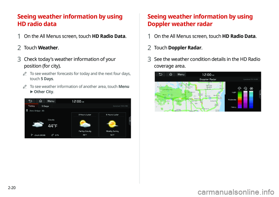 KIA NIRO EV 2020 Navigation System Quick Reference Guide 2-20
Seeing weather information by using
Doppler weather radar
1 On the All Menus screen, touch HD Radio Data.
2 Touch Doppler Radar.
3 See the weather condition details in the HD Radio
coverage are KIA NIRO EV 2020 Navigation System Quick Reference Guide 2-20
Seeing weather information by using
Doppler weather radar
1 On the All Menus screen, touch HD Radio Data.
2 Touch Doppler Radar.
3 See the weather condition details in the HD Radio
coverage are