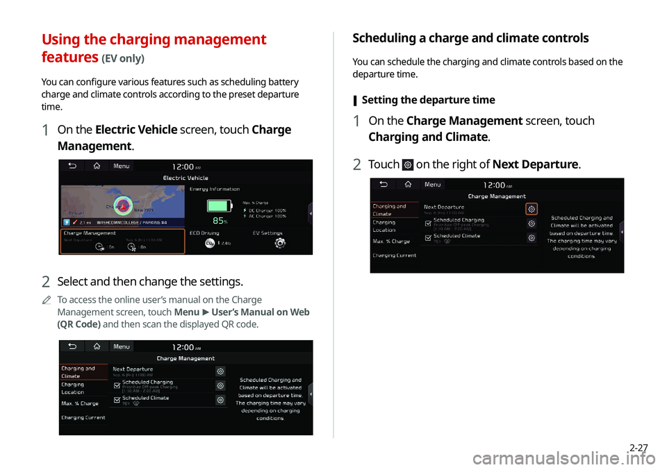 KIA NIRO EV 2020 Navigation System Quick Reference Guide 2-27
Scheduling a charge and climate controls
You can schedule the charging and climate controls based on the
departure time.
[Setting the departure time
1 On the Charge Management screen, touch
Ch KIA NIRO EV 2020 Navigation System Quick Reference Guide 2-27
Scheduling a charge and climate controls
You can schedule the charging and climate controls based on the
departure time.
[Setting the departure time
1 On the Charge Management screen, touch
Ch