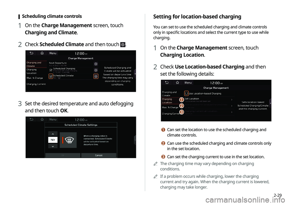 KIA NIRO EV 2020 Navigation System Quick Reference Guide 2-29
Setting for location-based charging
You can set to use the scheduled charging and climate controls
only in specific locations and select the current type to use while
charging.
1 On the Charge KIA NIRO EV 2020 Navigation System Quick Reference Guide 2-29
Setting for location-based charging
You can set to use the scheduled charging and climate controls
only in specific locations and select the current type to use while
charging.
1 On the Charge