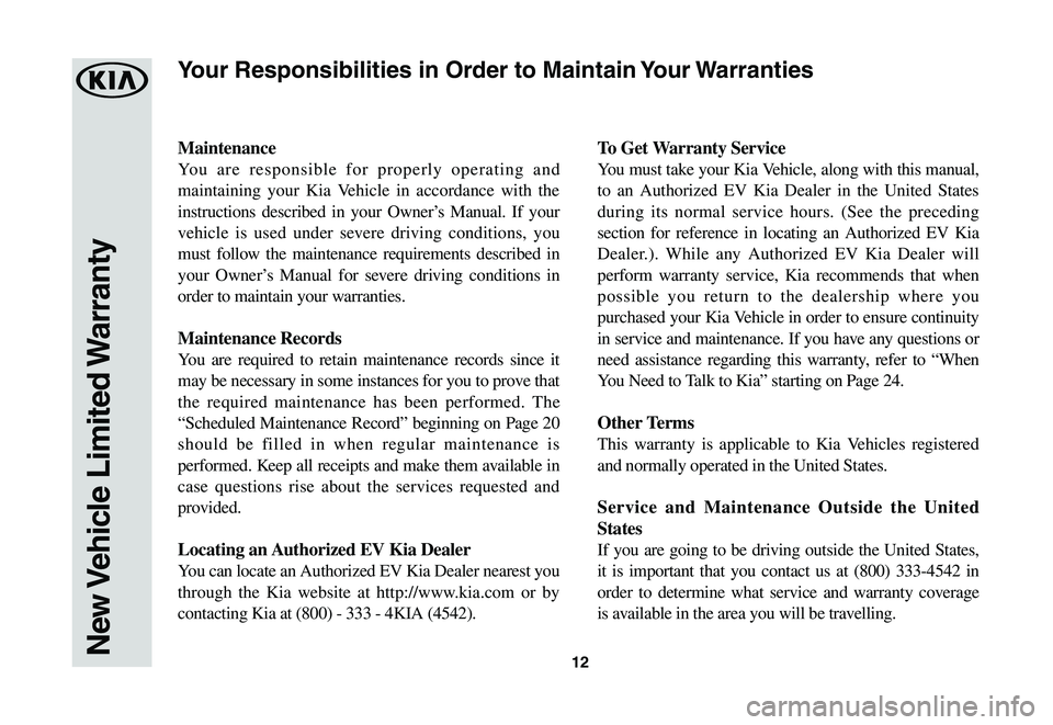 KIA NIRO EV 2020 Warranty and Consumer Information Guide 12
Maintenance
You are responsible for properly operating and
maintaining your Kia Vehicle in accordance with the
instructions described in your Owner’s Manual. If your
vehicle is used under seve KIA NIRO EV 2020 Warranty and Consumer Information Guide 12
Maintenance
You are responsible for properly operating and
maintaining your Kia Vehicle in accordance with the
instructions described in your Owner’s Manual. If your
vehicle is used under seve