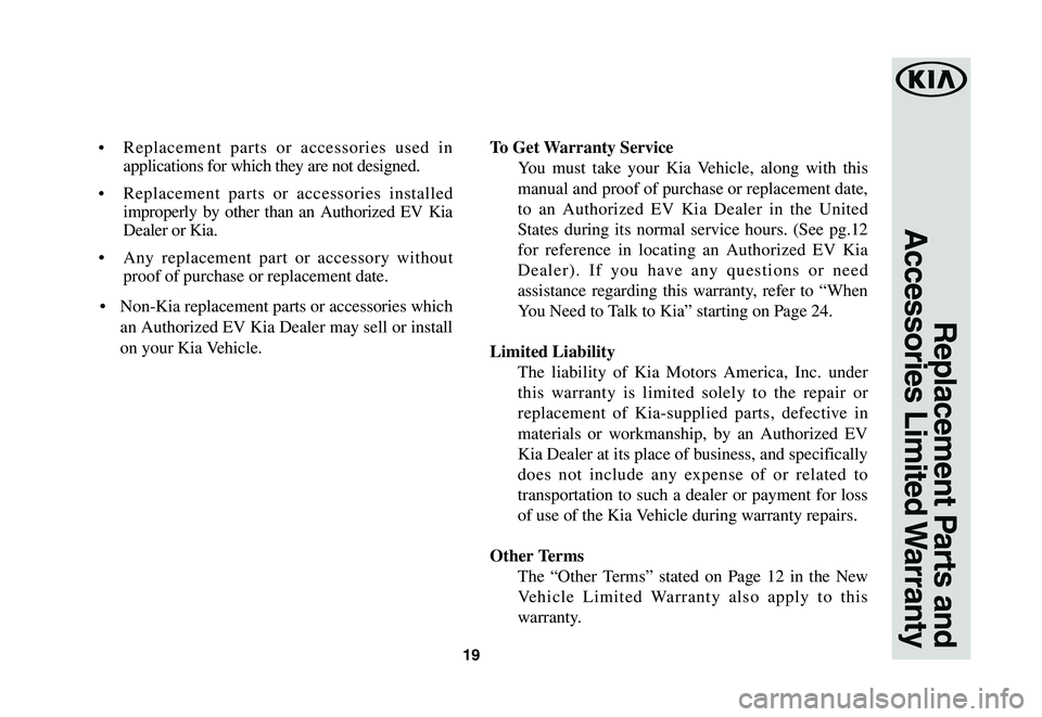 KIA NIRO EV 2020 Warranty and Consumer Information Guide 19
Replacement Parts and
Accessories Limited Warranty
• Replacement parts or accessories used in
applications for which they are not designed.
• Replacement parts or accessories installed
imp KIA NIRO EV 2020 Warranty and Consumer Information Guide 19
Replacement Parts and
Accessories Limited Warranty
• Replacement parts or accessories used in
applications for which they are not designed.
• Replacement parts or accessories installed
imp