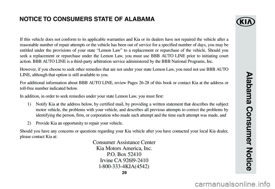 KIA NIRO EV 2020 Warranty and Consumer Information Guide 29
Alabama Consumer Notice
If this vehicle does not conform to its applicable warranties and Kia or its dealers have not repaired the vehicle after a
reasonable number of repair attempts or the vehic KIA NIRO EV 2020 Warranty and Consumer Information Guide 29
Alabama Consumer Notice
If this vehicle does not conform to its applicable warranties and Kia or its dealers have not repaired the vehicle after a
reasonable number of repair attempts or the vehic