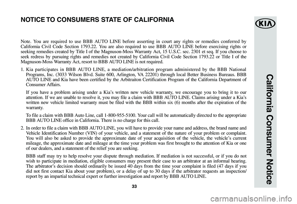 KIA NIRO EV 2020 Warranty and Consumer Information Guide 3333
California Consumer Notice
Note. You are required to use BBB AUTO LINE before asserting in court any rights or remedies conferred by
California Civil Code Section 1793.22. You are also requi KIA NIRO EV 2020 Warranty and Consumer Information Guide 3333
California Consumer Notice
Note. You are required to use BBB AUTO LINE before asserting in court any rights or remedies conferred by
California Civil Code Section 1793.22. You are also requi
