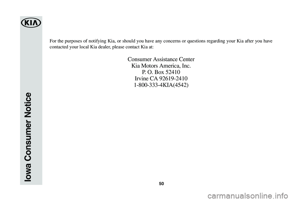 KIA NIRO EV 2020 Warranty and Consumer Information Guide 50Iowa Consumer Notice
For the purposes of notifying Kia, or should you have any concerns or questions regarding your Kia after you have
contacted your local Kia dealer, please contact Kia at:
Consum KIA NIRO EV 2020 Warranty and Consumer Information Guide 50Iowa Consumer Notice
For the purposes of notifying Kia, or should you have any concerns or questions regarding your Kia after you have
contacted your local Kia dealer, please contact Kia at:
Consum