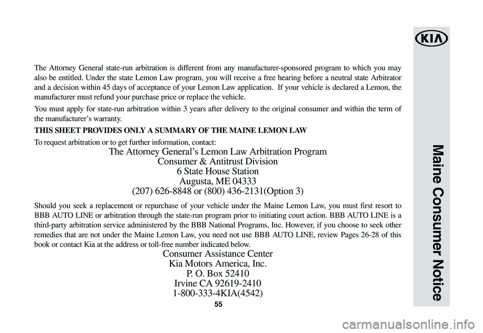 KIA NIRO EV 2020 Warranty and Consumer Information Guide 55
Maine Consumer Notice
The Attorney General state-run arbitration is different from any manufacturer-sponsored program to which you may
also be entitled. Under the state Lemon Law program, you will KIA NIRO EV 2020 Warranty and Consumer Information Guide 55
Maine Consumer Notice
The Attorney General state-run arbitration is different from any manufacturer-sponsored program to which you may
also be entitled. Under the state Lemon Law program, you will