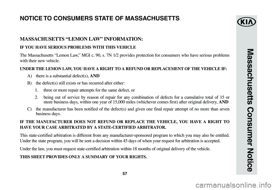 KIA NIRO EV 2020 Warranty and Consumer Information Guide 57
Massachusetts Consumer Notice
MASSACHUSETTS “LEMON LAW” INFORMATION:
IF YOU HAVE SERIOUS PROBLEMS WITH THIS VEHICLE
The Massachusetts “Lemon Law,” MGI c. 90, s. 7N 1/2 provides protect KIA NIRO EV 2020 Warranty and Consumer Information Guide 57
Massachusetts Consumer Notice
MASSACHUSETTS “LEMON LAW” INFORMATION:
IF YOU HAVE SERIOUS PROBLEMS WITH THIS VEHICLE
The Massachusetts “Lemon Law,” MGI c. 90, s. 7N 1/2 provides protect