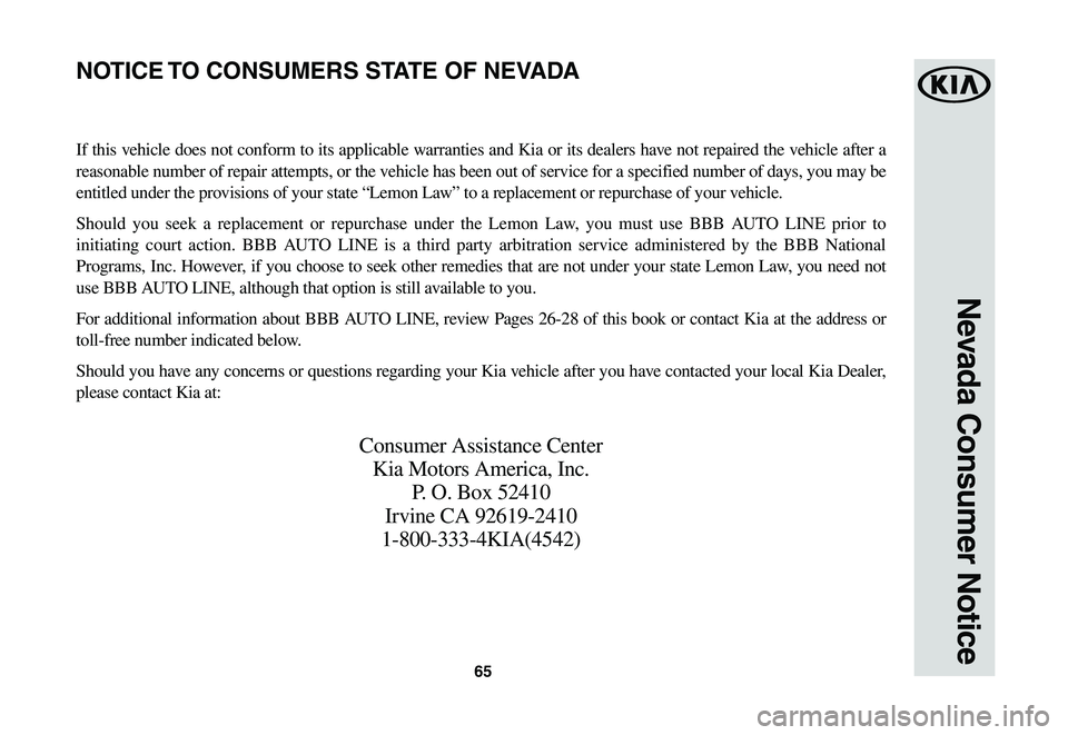 KIA NIRO EV 2020 Warranty and Consumer Information Guide 65
Nevada Consumer Notice
If this vehicle does not conform to its applicable warranties and Kia or its dealers have not repaired the vehicle after a
reasonable number of repair attempts, or the vehic KIA NIRO EV 2020 Warranty and Consumer Information Guide 65
Nevada Consumer Notice
If this vehicle does not conform to its applicable warranties and Kia or its dealers have not repaired the vehicle after a
reasonable number of repair attempts, or the vehic
