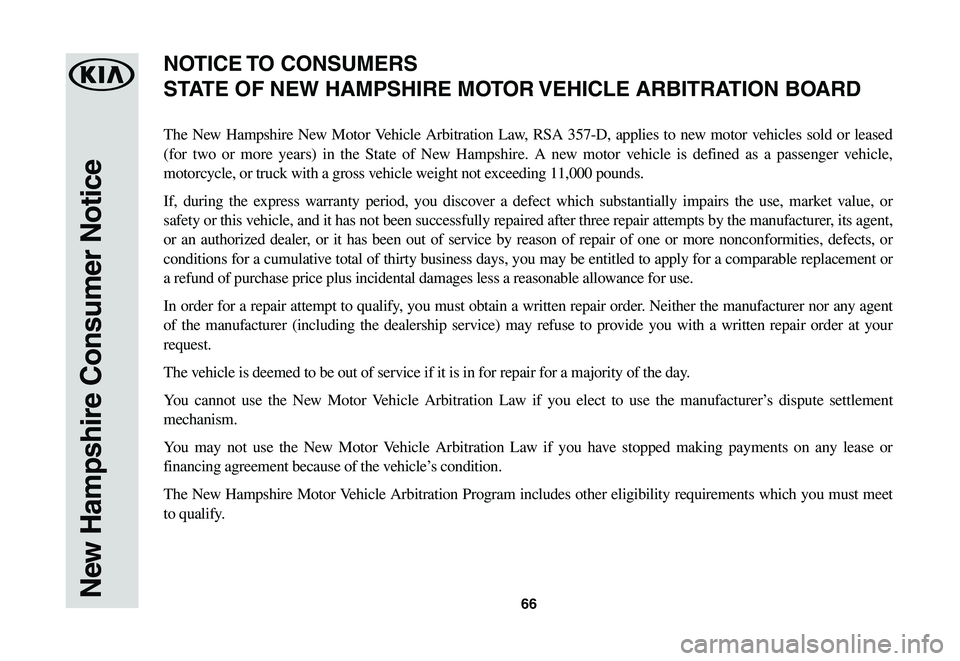 KIA NIRO EV 2020 Warranty and Consumer Information Guide 66New Hampshire Consumer Notice
The New Hampshire New Motor Vehicle Arbitration Law, RSA 357-D, applies to new motor vehicles sold or leased
(for two or more years) in the State of Ne KIA NIRO EV 2020 Warranty and Consumer Information Guide 66New Hampshire Consumer Notice
The New Hampshire New Motor Vehicle Arbitration Law, RSA 357-D, applies to new motor vehicles sold or leased
(for two or more years) in the State of Ne
