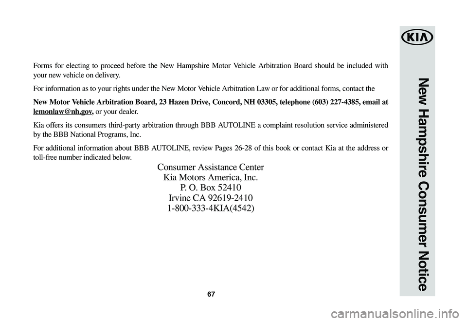 KIA NIRO EV 2020 Warranty and Consumer Information Guide 67
New Hampshire Consumer Notice
Forms for electing to proceed before the New Hampshire Motor Vehicle Arbitration Board should be included with
your new vehicle on delivery.
For information as to you KIA NIRO EV 2020 Warranty and Consumer Information Guide 67
New Hampshire Consumer Notice
Forms for electing to proceed before the New Hampshire Motor Vehicle Arbitration Board should be included with
your new vehicle on delivery.
For information as to you