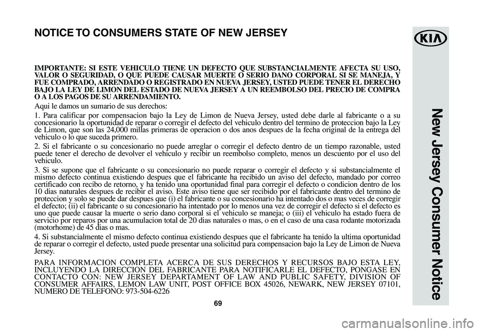 KIA NIRO EV 2020 Warranty and Consumer Information Guide 69
New Jersey Consumer Notice
IMPORTANTE: SI ESTE VEHICULO TIENE UN DEFECTO QUE SUBSTANCIALMENTE AFECTA SU USO, VALOR O SEGURIDAD, O QUE PUEDE CAUSAR MUERTE O SERIO DANO CORPORAL SI SE MANEJA, Y FUE C KIA NIRO EV 2020 Warranty and Consumer Information Guide 69
New Jersey Consumer Notice
IMPORTANTE: SI ESTE VEHICULO TIENE UN DEFECTO QUE SUBSTANCIALMENTE AFECTA SU USO, VALOR O SEGURIDAD, O QUE PUEDE CAUSAR MUERTE O SERIO DANO CORPORAL SI SE MANEJA, Y FUE C