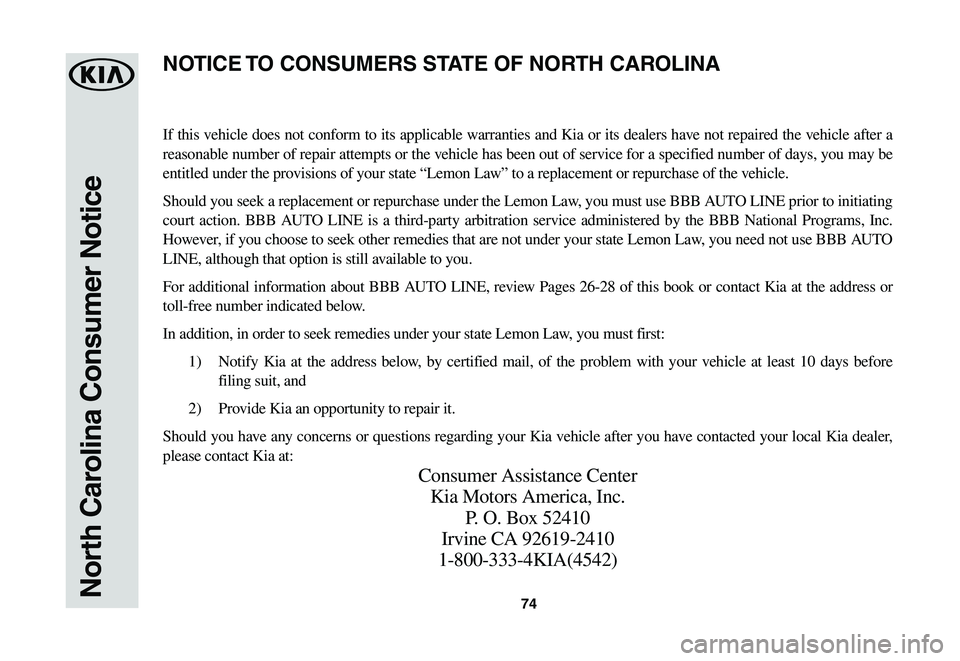 KIA NIRO EV 2020 Warranty and Consumer Information Guide 74North Carolina Consumer Notice
If this vehicle does not conform to its applicable warranties and Kia or its dealers have not repaired the vehicle after a
reasonable number of repair attempts or the KIA NIRO EV 2020 Warranty and Consumer Information Guide 74North Carolina Consumer Notice
If this vehicle does not conform to its applicable warranties and Kia or its dealers have not repaired the vehicle after a
reasonable number of repair attempts or the