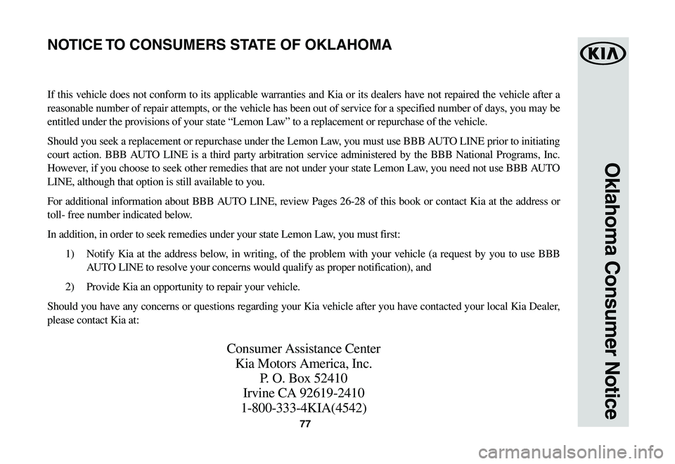 KIA NIRO EV 2020 Warranty and Consumer Information Guide 77
Oklahoma Consumer Notice
If this vehicle does not conform to its applicable warranties and Kia or its dealers have not repaired the vehicle after a
reasonable number of repair attempts, or the veh KIA NIRO EV 2020 Warranty and Consumer Information Guide 77
Oklahoma Consumer Notice
If this vehicle does not conform to its applicable warranties and Kia or its dealers have not repaired the vehicle after a
reasonable number of repair attempts, or the veh