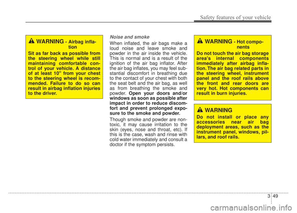 KIA NIRO 2020 Owners Manual 349
Safety features of your vehicle
Noise and smoke
When inflated, the air bags make a
loud noise and leave smoke and
powder in the air inside the vehicle.
This is normal and is a result of the
igniti KIA NIRO 2020 Owners Manual 349
Safety features of your vehicle
Noise and smoke
When inflated, the air bags make a
loud noise and leave smoke and
powder in the air inside the vehicle.
This is normal and is a result of the
igniti
