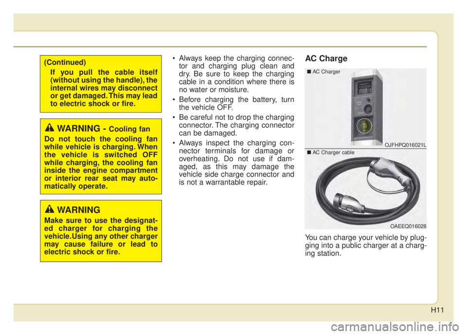 KIA NIRO 2020 User Guide H11
 Always keep the charging connec-tor and charging plug clean and
dry. Be sure to keep the charging
cable in a condition where there is
no water or moisture.
 Before charging the battery, turn the 