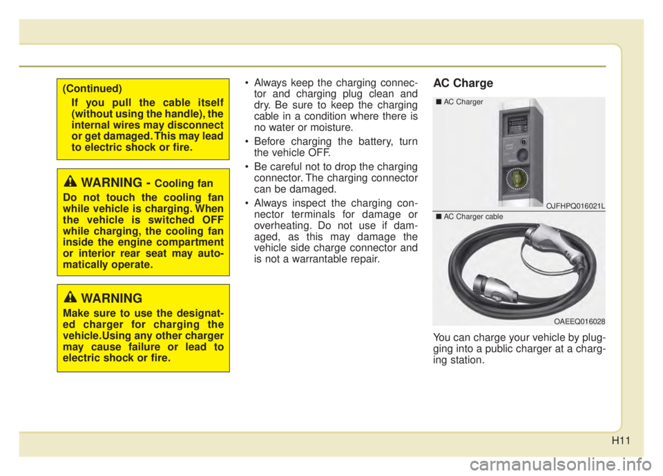 KIA NIRO 2020 User Guide H11
Always keep the charging connec-tor and charging plug clean and
dry. Be sure to keep the charging
cable in a condition where there is
no water or moisture.
Before charging the battery, turn the KIA NIRO 2020 User Guide H11
Always keep the charging connec-tor and charging plug clean and
dry. Be sure to keep the charging
cable in a condition where there is
no water or moisture.
Before charging the battery, turn the