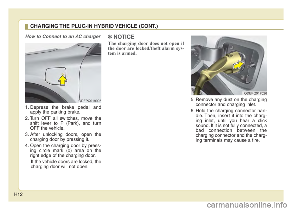 KIA NIRO 2020 User Guide H12
How to Connect to an AC charger
1. Depress the brake pedal andapply the parking brake.
2. Turn OFF all switches, move the shift lever to P (Park), and turn
OFF the vehicle.
3. After unlocking door KIA NIRO 2020 User Guide H12
How to Connect to an AC charger
1. Depress the brake pedal andapply the parking brake.
2. Turn OFF all switches, move the shift lever to P (Park), and turn
OFF the vehicle.
3. After unlocking door