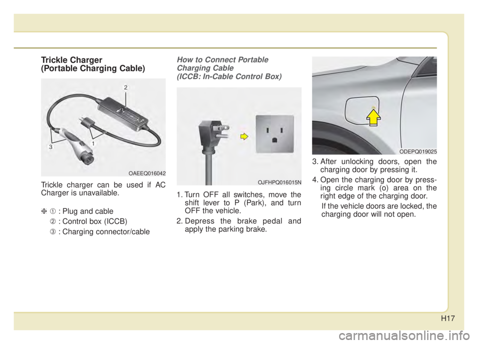 KIA NIRO 2020 User Guide H17
Trickle Charger
(Portable Charging Cable)
Trickle charger can be used if AC
Charger is unavailable.
❈➀: Plug and cable
➁ : Control box (ICCB)
➂ : Charging connector/cable
How to Connect Po