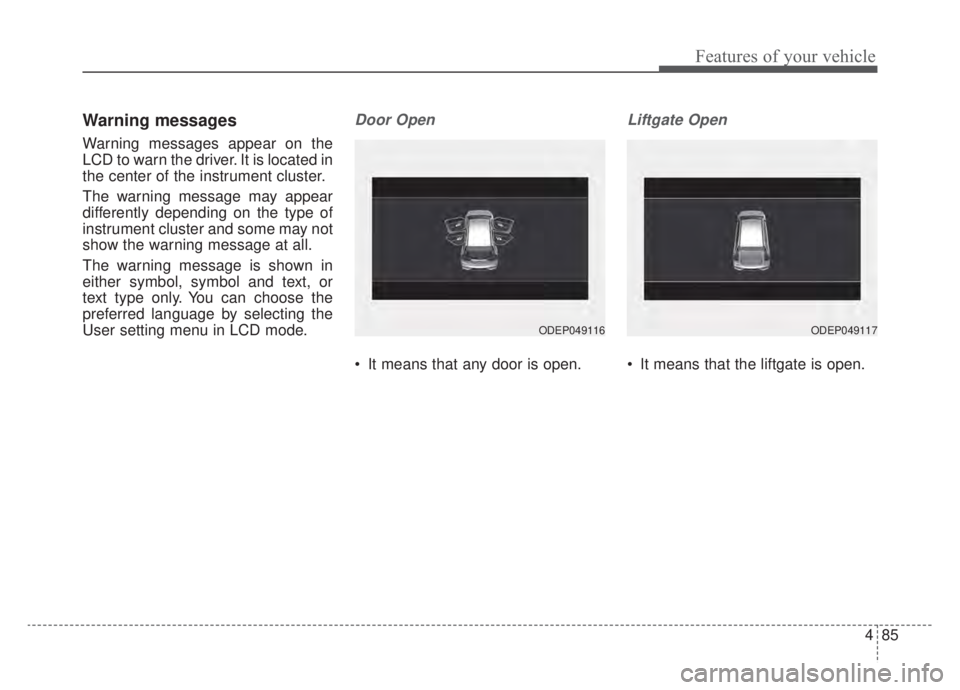 KIA NIRO 2020  Owners Manual 485
Features of your vehicle
Warning messages
Warning messages appear on the
LCD to warn the driver. It is located in
the center of the instrument cluster.
The warning message may appear
differently d