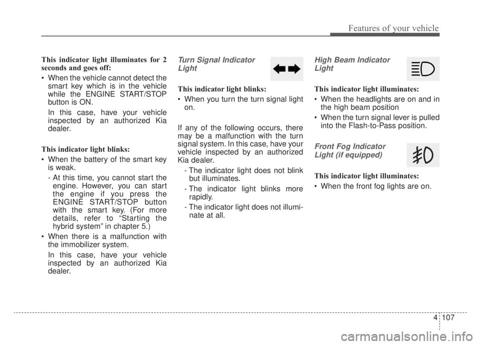 KIA NIRO 2020  Owners Manual 4107
Features of your vehicle
This indicator light illuminates for 2
seconds and goes off:
 When the vehicle cannot detect thesmart key which is in the vehicle
while the ENGINE START/STOP
button is ON