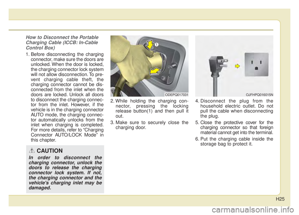 KIA NIRO 2020 Owners Manual H25
How to Disconnect the PortableCharging Cable (ICCB: In-CableControl Box)
1. Before disconnecting the charging connector, make sure the doors are
unlocked. When the door is locked,
the charging con KIA NIRO 2020 Owners Manual H25
How to Disconnect the PortableCharging Cable (ICCB: In-CableControl Box)
1. Before disconnecting the charging connector, make sure the doors are
unlocked. When the door is locked,
the charging con