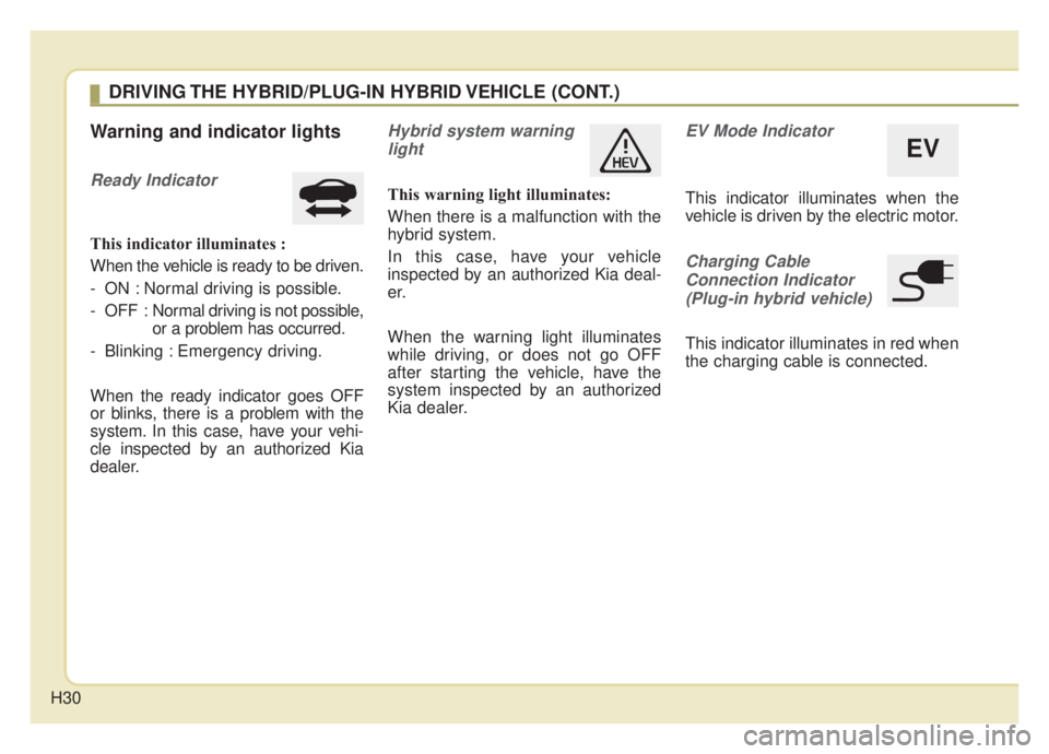 KIA NIRO 2020 Owners Guide H30
Warning and indicator lights
Ready Indicator
This indicator illuminates :
When the vehicle is ready to be driven.
- ON : Normal driving is possible.
- OFF : Normal driving is not possible,
or a p KIA NIRO 2020 Owners Guide H30
Warning and indicator lights
Ready Indicator
This indicator illuminates :
When the vehicle is ready to be driven.
- ON : Normal driving is possible.
- OFF : Normal driving is not possible,
or a p