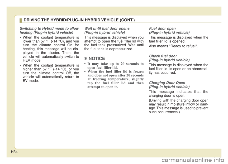 KIA NIRO 2020 Owners Guide H34
Switching to Hybrid mode to allowheating (Plug-in hybrid vehicle)
When the coolant temperature is lower than 57 °F (-14 °C), and you
turn the climate control On for
heating, this message will b KIA NIRO 2020 Owners Guide H34
Switching to Hybrid mode to allowheating (Plug-in hybrid vehicle)
When the coolant temperature is lower than 57 °F (-14 °C), and you
turn the climate control On for
heating, this message will b