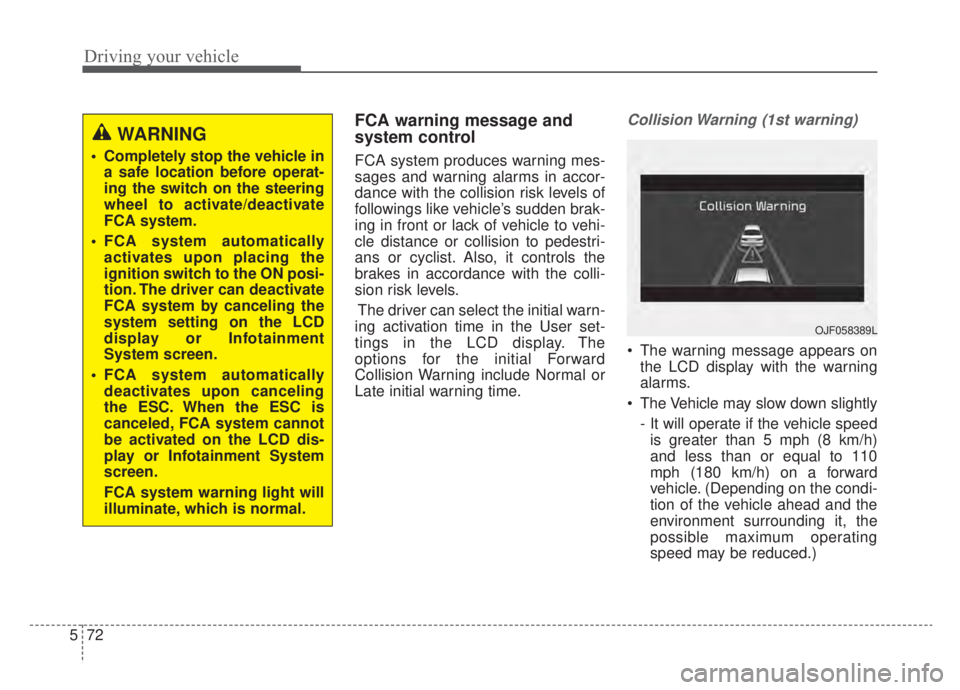 KIA NIRO 2020  Owners Manual Driving your vehicle
72
5
FCA warning message and
system control
FCA system produces warning mes-
sages and warning alarms in accor-
dance with the collision risk levels of
followings like vehicle’s