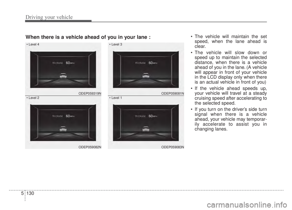 KIA NIRO 2020  Owners Manual Driving your vehicle
130
5
 The vehicle will maintain the set
speed, when the lane ahead is
clear.
 The vehicle will slow down or speed up to maintain the selected
distance, when there is a vehicle
ah