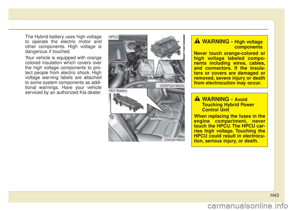 KIA NIRO 2020 Service Manual H43
The Hybrid battery uses high voltage
to operate the electric motor and
other components. High voltage is
dangerous if touched.
Your vehicle is equipped with orange
colored insulation which covers KIA NIRO 2020 Service Manual H43
The Hybrid battery uses high voltage
to operate the electric motor and
other components. High voltage is
dangerous if touched.
Your vehicle is equipped with orange
colored insulation which covers