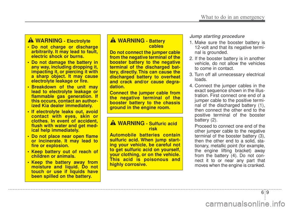 KIA NIRO 2020 Owners Manual 69
What to do in an emergency
Jump starting procedure
1. Make sure the booster battery is12-volt and that its negative termi-
nal is grounded.
2. If the booster battery is in another vehicle, do not KIA NIRO 2020 Owners Manual 69
What to do in an emergency
Jump starting procedure
1. Make sure the booster battery is12-volt and that its negative termi-
nal is grounded.
2. If the booster battery is in another vehicle, do not
