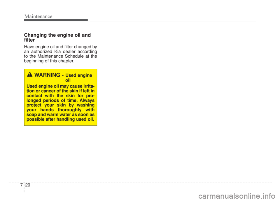 KIA NIRO 2020 Owners Manual Maintenance
20
7
Changing the engine oil and
filter
Have engine oil and filter changed by
an authorized Kia dealer according
to the Maintenance Schedule at the
beginning of this chapter.
WARNING - Use KIA NIRO 2020 Owners Manual Maintenance
20
7
Changing the engine oil and
filter
Have engine oil and filter changed by
an authorized Kia dealer according
to the Maintenance Schedule at the
beginning of this chapter.
WARNING - Use