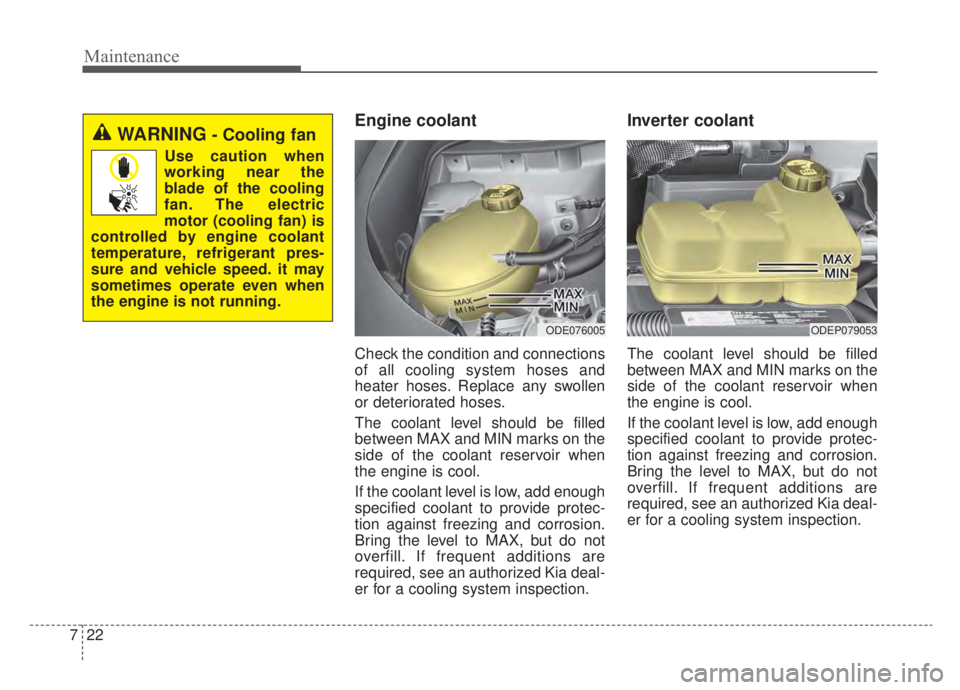 KIA NIRO 2020 Owners Manual Maintenance
22
7
Engine coolant
Check the condition and connections
of all cooling system hoses and
heater hoses. Replace any swollen
or deteriorated hoses.
The coolant level should be filled
between KIA NIRO 2020 Owners Manual Maintenance
22
7
Engine coolant
Check the condition and connections
of all cooling system hoses and
heater hoses. Replace any swollen
or deteriorated hoses.
The coolant level should be filled
between