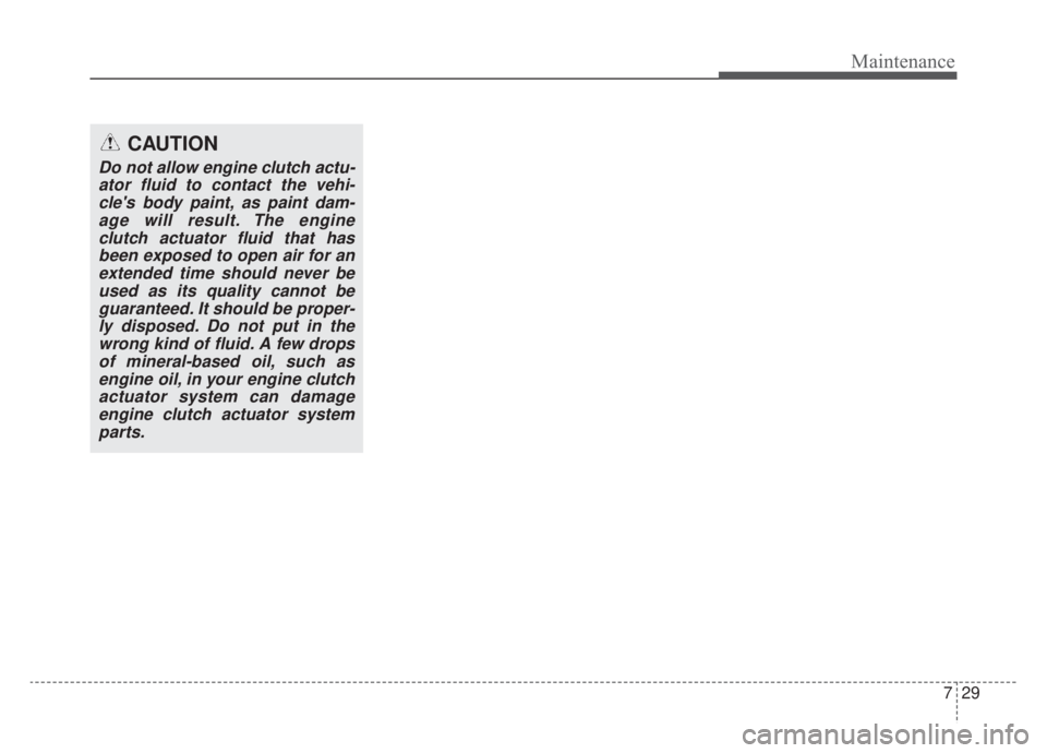 KIA NIRO 2020  Owners Manual 729
Maintenance
CAUTION
Do not allow engine clutch actu-ator fluid to contact the vehi-cles body paint, as paint dam-age will result. The engineclutch actuator fluid that hasbeen exposed to open air 