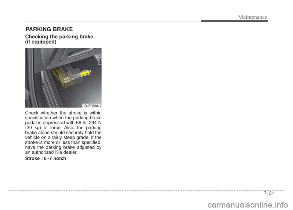 KIA NIRO 2020  Owners Manual 731
Maintenance
Checking the parking brake
(if equipped)
Check whether the stroke is within
specification when the parking brake
pedal is depressed with 66 lb, 294 N
(30 kg) of force. Also, the parkin