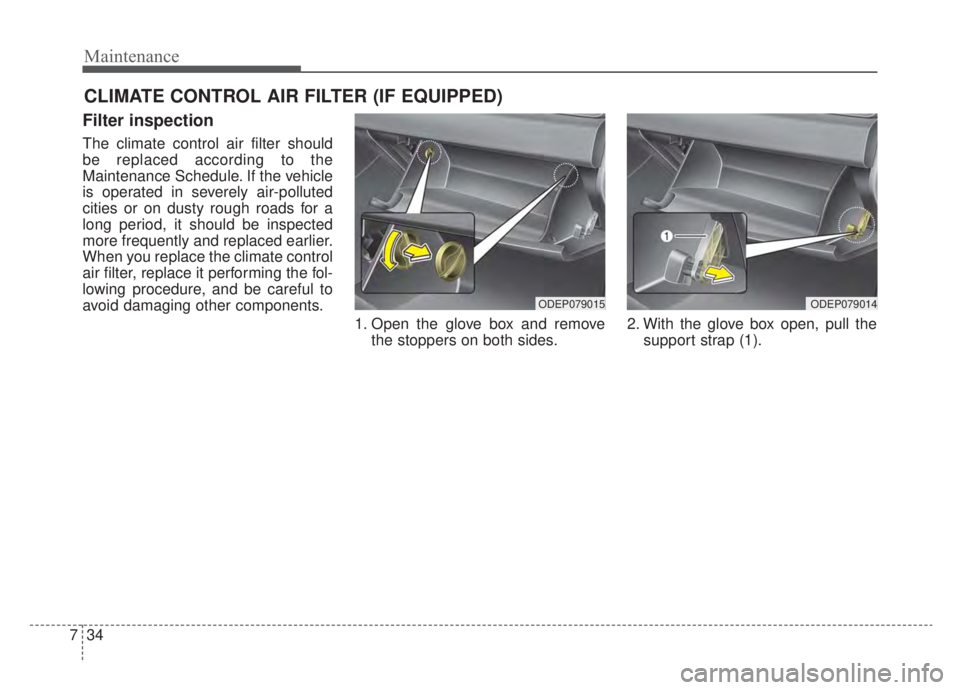 KIA NIRO 2020  Owners Manual Maintenance
34
7
CLIMATE CONTROL AIR FILTER (IF EQUIPPED)
Filter inspection
The climate control air filter should
be replaced according to the
Maintenance Schedule. If the vehicle
is operated in sever
