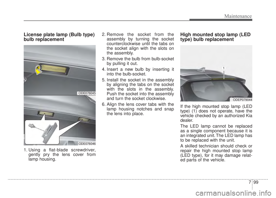 KIA NIRO 2020 Owners Manual 799
Maintenance
License plate lamp (Bulb type)
bulb replacement
1. Using a flat-blade screwdriver,gently pry the lens cover from
lamp housing. 2. Remove the socket from the
assembly by turning the soc KIA NIRO 2020 Owners Manual 799
Maintenance
License plate lamp (Bulb type)
bulb replacement
1. Using a flat-blade screwdriver,gently pry the lens cover from
lamp housing. 2. Remove the socket from the
assembly by turning the soc