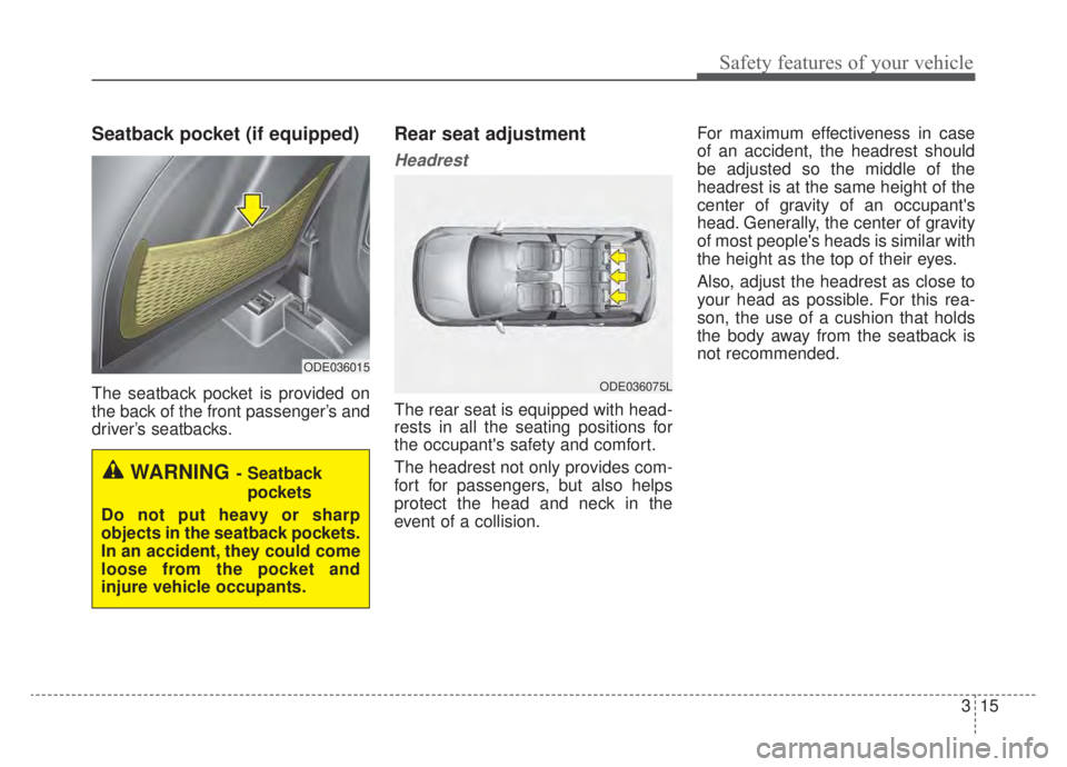 KIA NIRO 2020  Owners Manual 315
Safety features of your vehicle
Seatback pocket (if equipped)
The seatback pocket is provided on
the back of the front passenger’s and
driver’s seatbacks.
Rear seat adjustment
Headrest
The rea