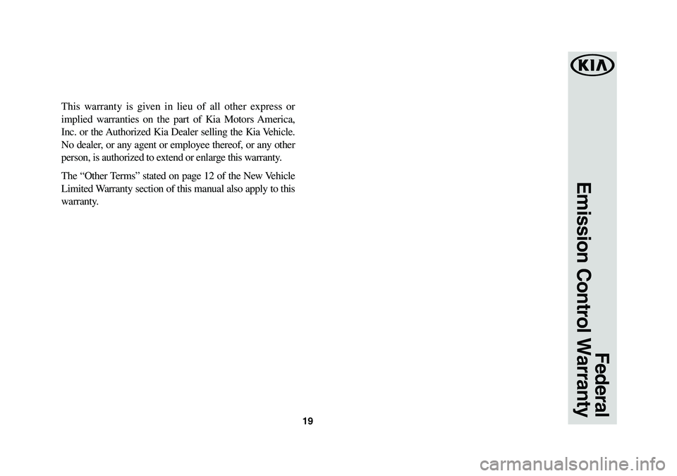 KIA NIRO 2020 Warranty and Consumer Information Guide 19
This warranty is given in lieu of all other express or
implied warranties on the part of Kia Motors America,
Inc. or the Authorized Kia Dealer selling the Kia Vehicle.
No dealer, or any agent or KIA NIRO 2020 Warranty and Consumer Information Guide 19
This warranty is given in lieu of all other express or
implied warranties on the part of Kia Motors America,
Inc. or the Authorized Kia Dealer selling the Kia Vehicle.
No dealer, or any agent or