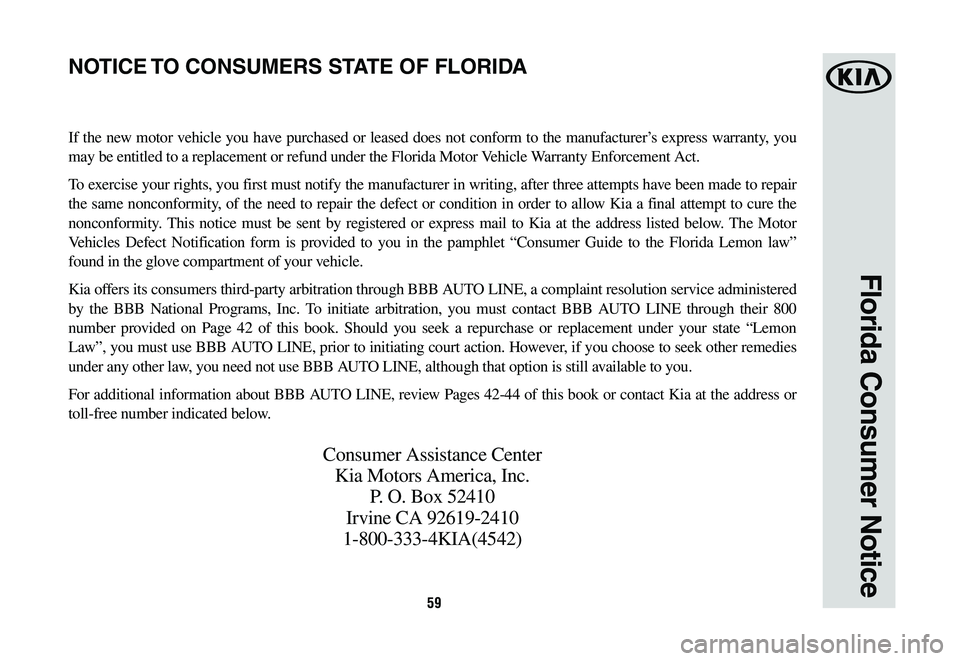 KIA NIRO 2020 Warranty and Consumer Information Guide 59
Florida Consumer Notice
If the new motor vehicle you have purchased or leased does not conform to the manufacturer’s express warranty, you
may be entitled to a replacement or refund under the Fl KIA NIRO 2020 Warranty and Consumer Information Guide 59
Florida Consumer Notice
If the new motor vehicle you have purchased or leased does not conform to the manufacturer’s express warranty, you
may be entitled to a replacement or refund under the Fl