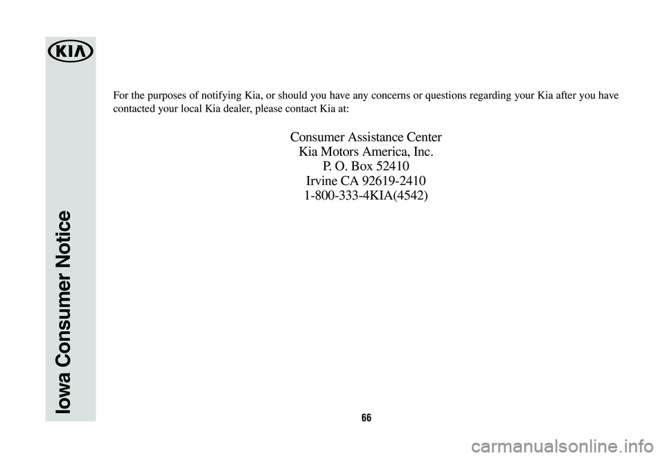 KIA NIRO 2020 Warranty and Consumer Information Guide 66Iowa Consumer Notice
For the purposes of notifying Kia, or should you have any concerns or questions regarding your Kia after you have
contacted your local Kia dealer, please contact Kia at:
Consum KIA NIRO 2020 Warranty and Consumer Information Guide 66Iowa Consumer Notice
For the purposes of notifying Kia, or should you have any concerns or questions regarding your Kia after you have
contacted your local Kia dealer, please contact Kia at:
Consum