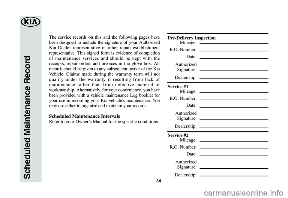 KIA TELLURIDE 2020  Warranty and Consumer Information Guide 34Scheduled Maintenance Record
The service records on this and the following pages have 
been designed to include the signature of your Authorized 
Kia Dealer representative or other repair establishm