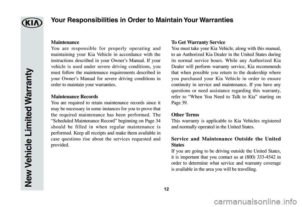 KIA RIO 2020 Warranty and Consumer Information Guide 12
Maintenance
You are responsible for properly operating and
maintaining your Kia Vehicle in accordance with the
instructions described in your Owner’s Manual. If your
vehicle is used under seve KIA RIO 2020 Warranty and Consumer Information Guide 12
Maintenance
You are responsible for properly operating and
maintaining your Kia Vehicle in accordance with the
instructions described in your Owner’s Manual. If your
vehicle is used under seve